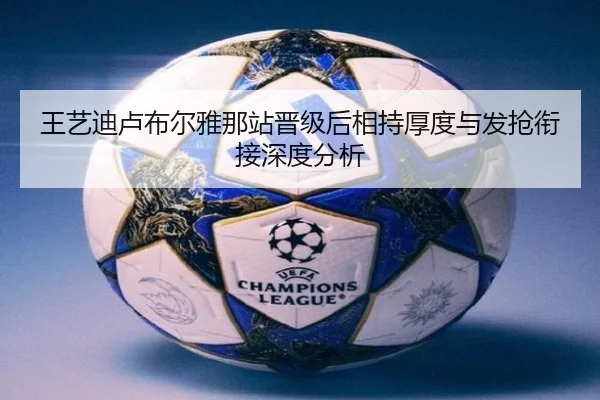 王艺迪卢布尔雅那站晋级后相持厚度与发抢衔接深度分析